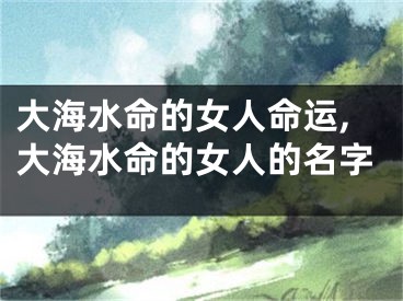 大海水命的女人命运,大海水命的女人的名字