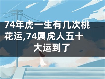 74年虎一生有几次桃花运,74属虎人五十大运到了