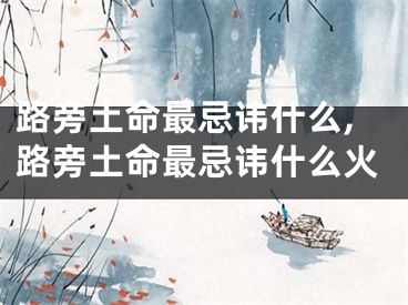 路旁土命最忌讳什么,路旁土命最忌讳什么火