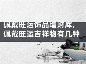 佩戴旺运饰品增财库,佩戴旺运吉祥物有几种