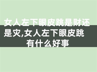 女人左下眼皮跳是财还是灾,女人左下眼皮跳有什么好事