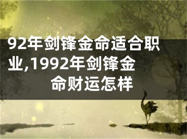 92年剑锋金命适合职业,1992年剑锋金命财运怎样