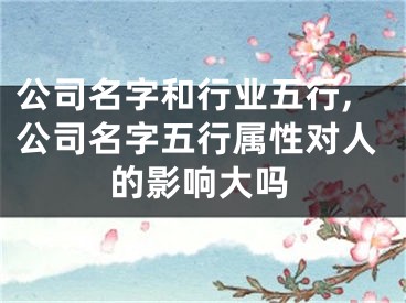 公司名字和行业五行,公司名字五行属性对人的影响大吗