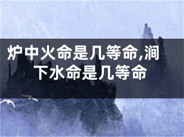 炉中火命是几等命,涧下水命是几等命