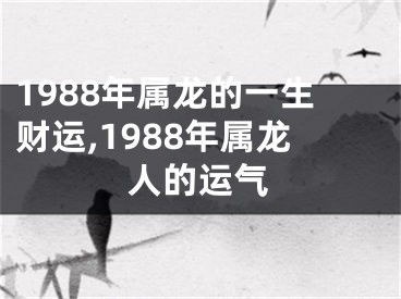 1988年属龙的一生财运,1988年属龙人的运气