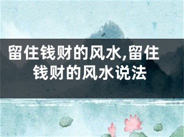 留住钱财的风水,留住钱财的风水说法