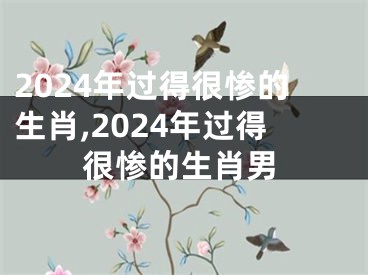 2024年过得很惨的生肖,2024年过得很惨的生肖男