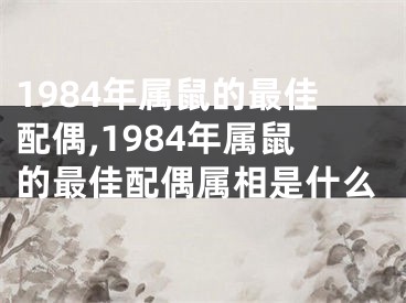 1984年属鼠的最佳配偶,1984年属鼠的最佳配偶属相是什么