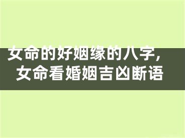 女命的好姻缘的八字,女命看婚姻吉凶断语