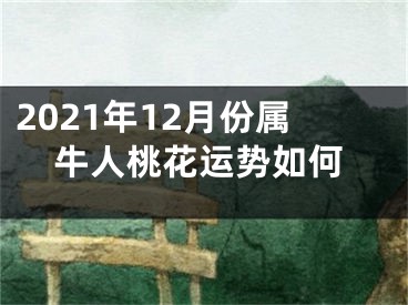 2021年12月份属牛人桃花运势如何
