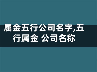 属金五行公司名字,五行属金 公司名称