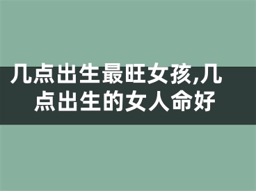 几点出生最旺女孩,几点出生的女人命好