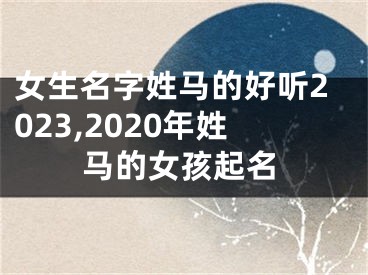 女生名字姓马的好听2023,2020年姓马的女孩起名