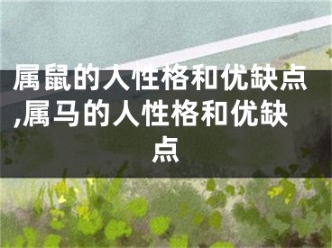 属鼠的人性格和优缺点,属马的人性格和优缺点