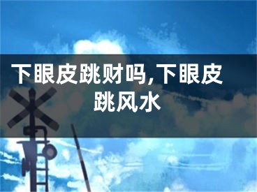 下眼皮跳财吗,下眼皮跳风水