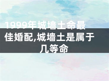 1999年城墙土命最佳婚配,城墙土是属于几等命
