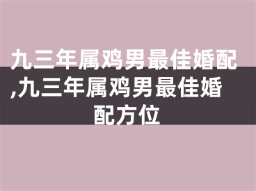 九三年属鸡男最佳婚配,九三年属鸡男最佳婚配方位