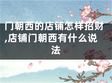 门朝西的店铺怎样招财,店铺门朝西有什么说法