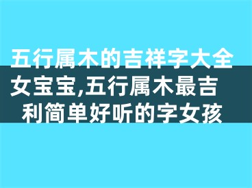 五行属木的吉祥字大全女宝宝,五行属木最吉利简单好听的字女孩