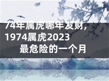 74年属虎哪年发财,1974属虎2023最危险的一个月