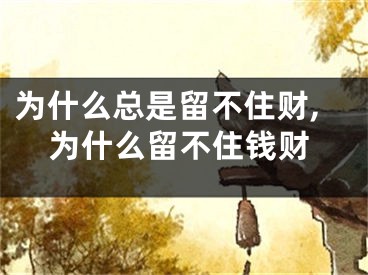 为什么总是留不住财,为什么留不住钱财