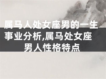 属马人处女座男的一生事业分析,属马处女座男人性格特点