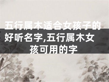 五行属木适合女孩子的好听名字,五行属木女孩可用的字