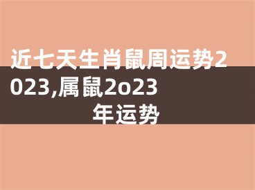 近七天生肖鼠周运势2023,属鼠2o23年运势