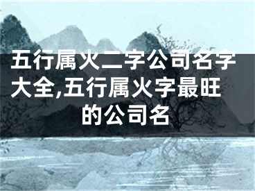 五行属火二字公司名字大全,五行属火字最旺的公司名