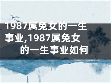 1987属兔女的一生事业,1987属兔女的一生事业如何