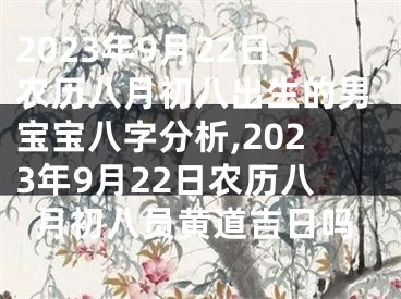 2023年9月22日农历八月初八出生的男宝宝八字分析,2023年9月22日农历八月初八员黄道吉日吗