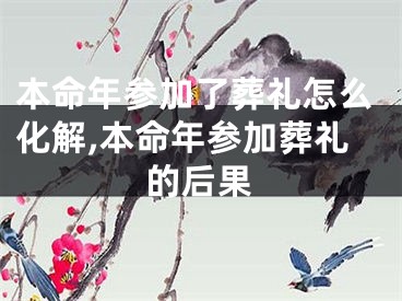 本命年参加了葬礼怎么化解,本命年参加葬礼的后果