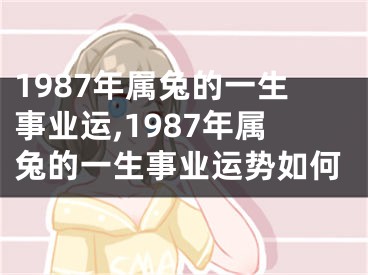 1987年属兔的一生事业运,1987年属兔的一生事业运势如何