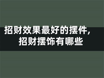 招财效果最好的摆件,招财摆饰有哪些