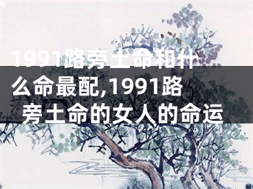 1991路旁土命和什么命最配,1991路旁土命的女人的命运