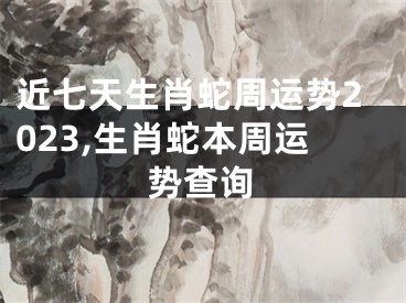 近七天生肖蛇周运势2023,生肖蛇本周运势查询