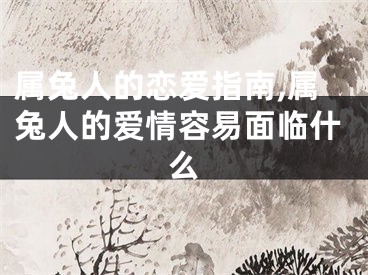 属兔人的恋爱指南,属兔人的爱情容易面临什么