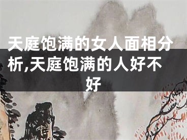 天庭饱满的女人面相分析,天庭饱满的人好不好
