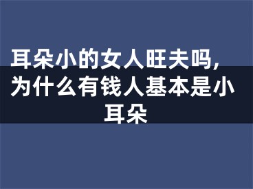 耳朵小的女人旺夫吗,为什么有钱人基本是小耳朵