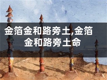 金箔金和路旁土,金箔金和路旁土命