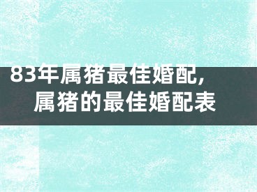 83年属猪最佳婚配,属猪的最佳婚配表