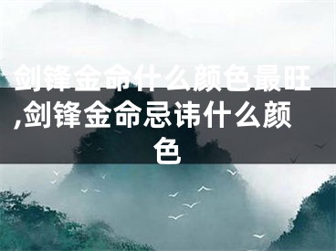剑锋金命什么颜色最旺,剑锋金命忌讳什么颜色