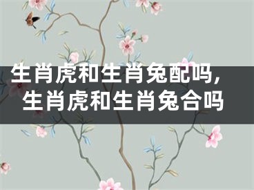 生肖虎和生肖兔配吗,生肖虎和生肖兔合吗