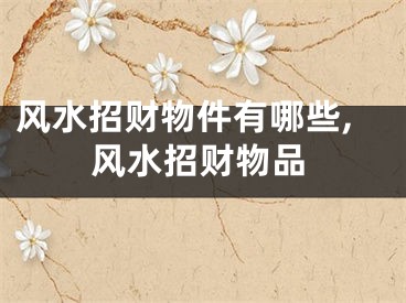 风水招财物件有哪些,风水招财物品