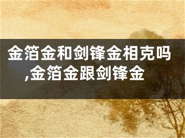 金箔金和剑锋金相克吗,金箔金跟剑锋金