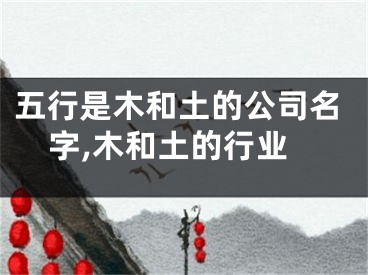 五行是木和土的公司名字,木和土的行业