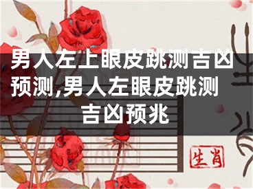 男人左上眼皮跳测吉凶预测,男人左眼皮跳测吉凶预兆