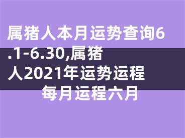 属猪人本月运势查询6.1-6.30,属猪人2021年运势运程每月运程六月