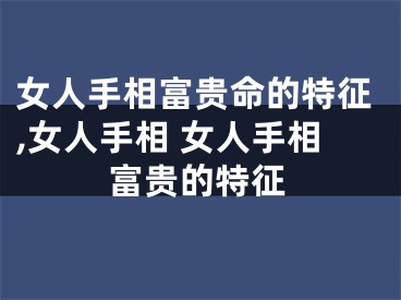 女人手相富贵命的特征,女人手相 女人手相富贵的特征