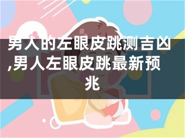 男人的左眼皮跳测吉凶,男人左眼皮跳最新预兆